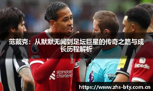 范戴克：从默默无闻到足坛巨星的传奇之路与成长历程解析